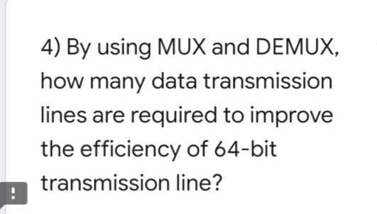 4) By using MUX and DEMUX,
how many data transmission
lines are required to improve
the efficiency of 64-bit
transmission line?

