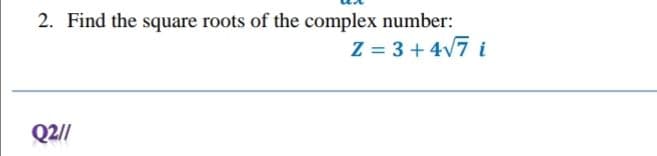 2. Find the square roots of the complex number:
Z=3+4√7 i
Q2//