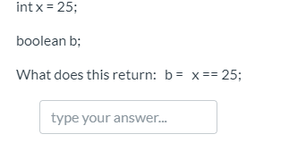 int x= 25;
boolean b;
What does this return: b= x== 25;
type your answer.
