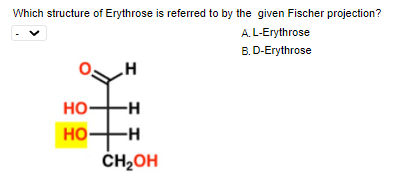 Which structure of Erythrose is referred to by the given Fischer projection?
A. L-Erythrose
B. D-Erythrose
но-
-H
HO H
CH2OH

