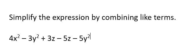 Simplify the expression by combining like terms.
4x² − 3y² + 3z-5z - 5y²l
-