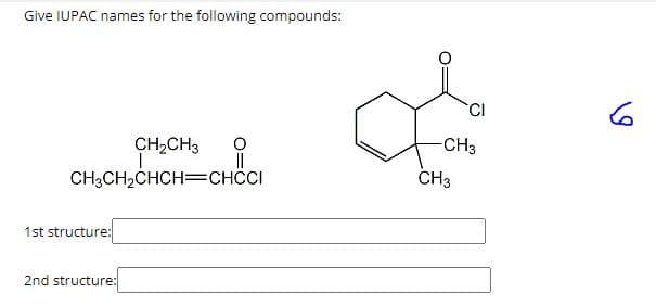 Give IUPAC names for the following compounds:
CH₂CH3
CH3CH₂CHCH=CHCCI
1st structure:
2nd structure:
CI
-CH3
CH3