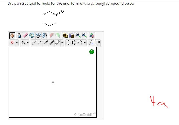 Draw a structural formula for the enol form of the carbonyl compound below.
√n []
ChemDoodle
На