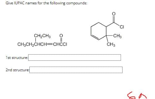 Give IUPAC names for the following compounds:
CH₂CH3
CH3CH₂CHCH=CHCCI
1st structure:
2nd structure:
||
CI
-CH3
CH3
fa.