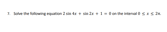 7. Solve the following equation 2 sin 4x + sin 2x + 1 = 0 on the interval 0 ≤ x ≤ 2TT.