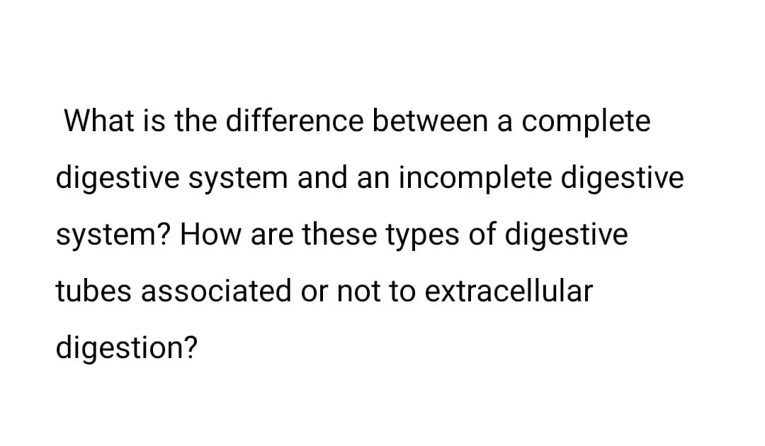 What is the difference between a complete
digestive system and an incomplete digestive
system? How are these types of digestive
tubes associated or not to extracellular
digestion?

