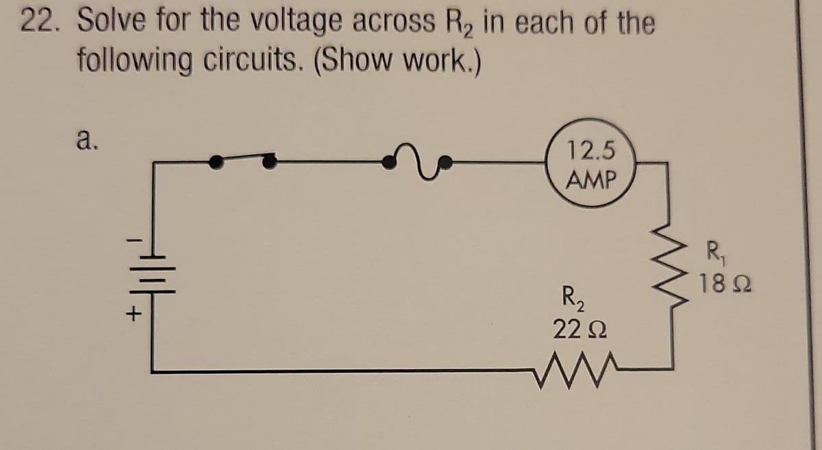 22. Solve for the voltage across R₂ in each of the
following circuits. (Show work.)
a.
HIIH
+
12.5
AMP
R₂
22 22
w
R₁
18 Ω