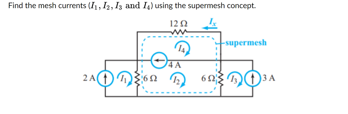 Find the mesh currents (I1, I2, I3 and I) using the supermesh concept.
12 Ω
Τ
4A
2AD ΑξίσΩ Β
6Ω
-supermesh
(1) 3.A