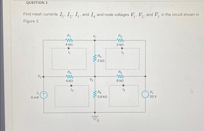 QUESTION 3
Find mesh currents I₁, I₂ I3, and I and node voltages V₁, V₂, and in the circuit shown in
Figure 3.
6 mA
R₁
www
4 k
R4
www
4 k
V₁
www
www
R₂
2 k
Re
' 0.8 ΚΩ
R₂
2 ΚΩ
Rs
ww
6 kn
V₂
20 V