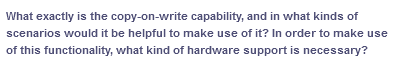 What exactly is the copy-on-write capability, and in what kinds of
scenarios would it be helpful to make use of it? In order to make use
of this functionality, what kind of hardware support is necessary?
