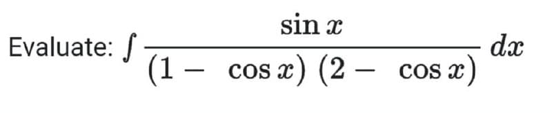 Evaluate: f
sin x
(1 – cos x) (2 — cos x)
dx
