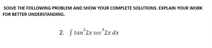 SOLVE THE FOLLOWING PROBLEM AND SHOW YOUR COMPLETE SOLUTIONS. EXPLAIN YOUR WORK
FOR BETTER UNDERSTANDING.
2. Stan 2x sec 2x dx
