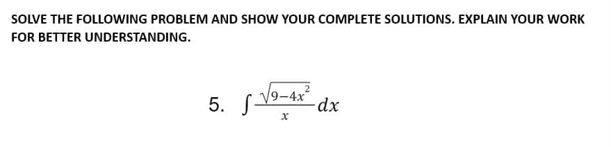 SOLVE THE FOLLOWING PROBLEM AND SHOW YOUR COMPLETE SOLUTIONS. EXPLAIN YOUR WORK
FOR BETTER UNDERSTANDING.
5. f-
S
9-4x
x
dx