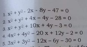 2. x2 + y2 + 4x – 4y - 28 = O
3. x2 + y2 + 10x + 4y - 3 = 0
4. 4x2 + 4y2 - 20 x + 12y- 2 = 0
1. x2 + y2- 2x - 8y - 47 = 0
%3D
%3D
5. 3x2 + 3y2 - 12x - 6y- 30 = 0
d fo

