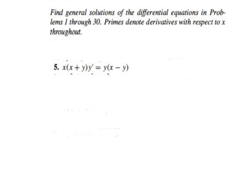 Find general solutions of the differential equations in Prob-
lems 1 through 30. Primes denote derivatives with respect to x
throughout.
5. x(x+ y)y' = y(x – y)
