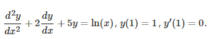 d²y dy
+2-
dr²
da
+ 5y = ln(x), y(1) = 1, y'(1) = 0.