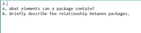 2.
A. What elements can a package contain?
B. Briefly describe the relationship between packages.
