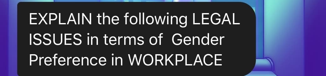 EXPLAIN the following LEGAL
ISSUES in terms of Gender
Preference in WORKPLACE
