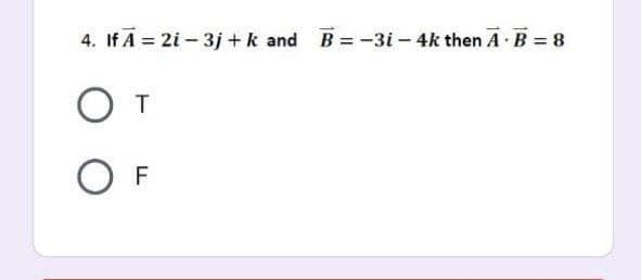 4. If A = 2i- 3j + k and B= -3i – 4k then A B = 8
T
F
