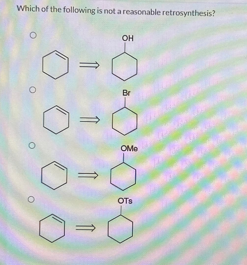 Which of the following is not a reasonable retrosynthesis?
OH
Br
OMe
OTS