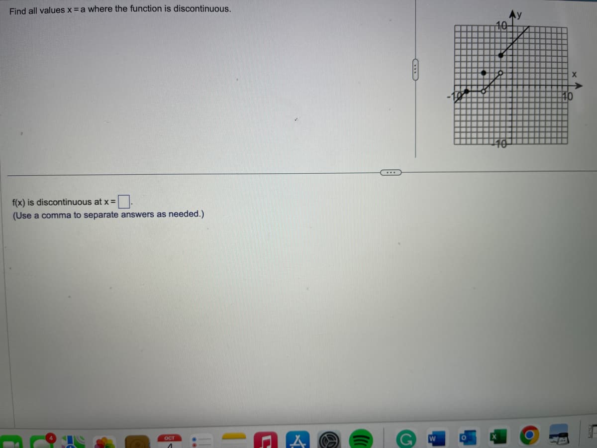 Find all values x = a where the function is discontinuous.
f(x) is discontinuous at x =
(Use a comma to separate answers as needed.)
OCT
..
A
X