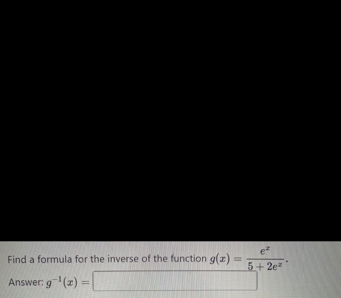 Find a formula for the inverse of the function g(x)
Answer: g-¹(x) =
-
ex
5+2e