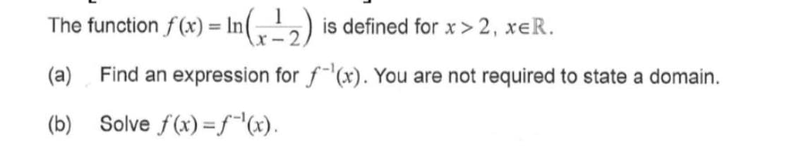 The function f(x) = In (2) is defined for x>2, xeR.
(a) Find an expression for f(x). You are not required to state a domain.
(b) Solve f(x)=ƒ-¹(x).