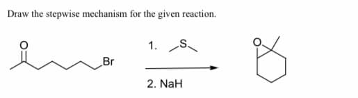 Draw the stepwise mechanism for the given reaction.
1. S
Br
2. NaH
