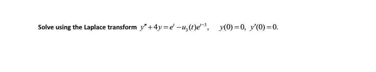 Solve using the Laplace transform y"+4y=e'−u¸(t)e¹‍³, y(0)=0, y'(0)=0.