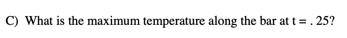 C) What is the maximum temperature along the bar at t = . 25?