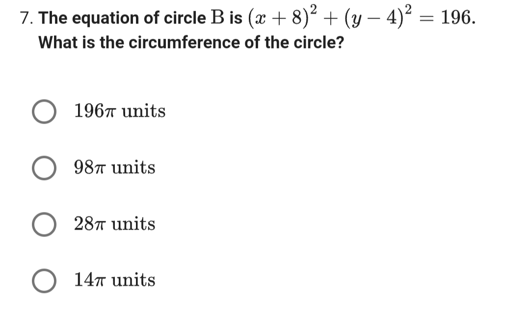 7. The equation of circle B is (x + 8)² + (y — 4)²
-
= 196.
What is the circumference of the circle?
196π units
98π units
28π units
14π units
