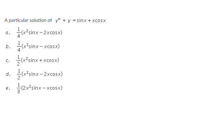 A particular solution of y" + y = sinx + xcosx
-(x²sinx – 2xcosx)
4
a.
b.
(x?sinx – xcosx)
4
(x?sinx + xcosx)
C.
(x?sinx - 2xcosx)
d.
글 2x3sinx-xcosx)
е.
