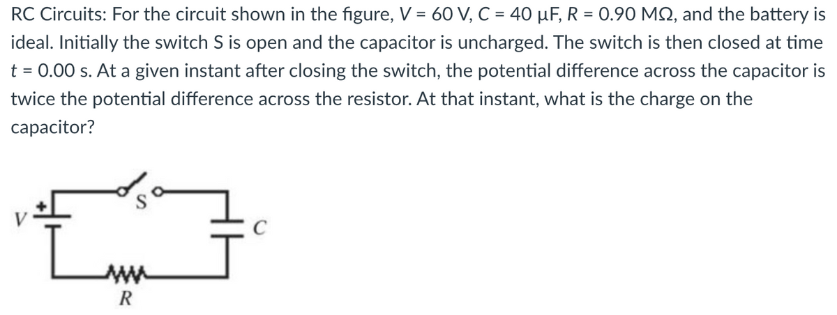 RC Circuits: For the circuit shown in the figure, V = 60 V, C = 40 µF, R = 0.90 MQ, and the battery is
ideal. Initially the switch S is open and the capacitor is uncharged. The switch is then closed at time
t = 0.00 s. At a given instant after closing the switch, the potential difference across the capacitor is
twice the potential difference across the resistor. At that instant, what is the charge on the
capacitor?
03
R
C