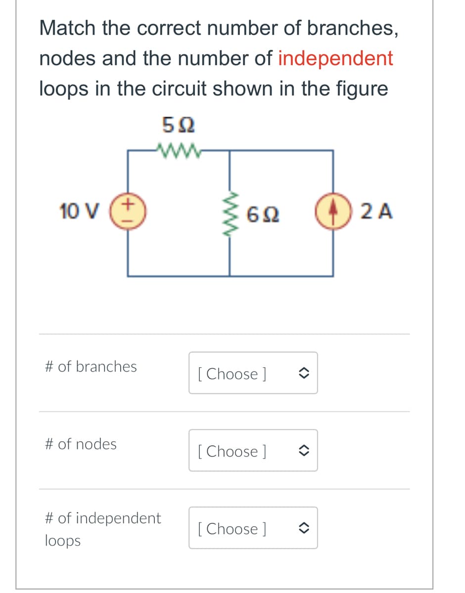 Match the correct number of branches,
nodes and the number of independent
loops in the circuit shown in the figure
10 V
# of branches
# of nodes
5Ω
www
# of independent
loops
www
692
[Choose ]
[Choose ]
[Choose ]
<>
2 A