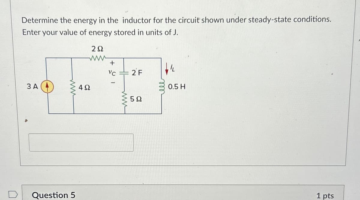 Determine the energy in the inductor for the circuit shown under steady-state conditions.
Enter your value of energy stored in units of J.
3 A
492
ΖΩ
www
+
VC
=
2F
0.5 H
Question 5
5 Ω
1 pts
