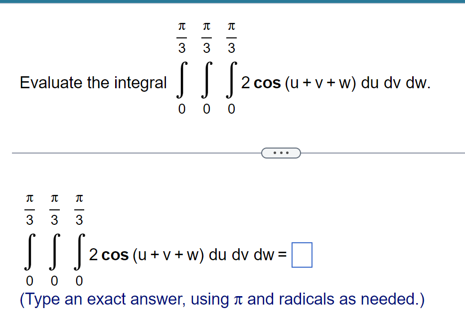π
3
Evaluate the integral [2 cos (u+v+w) du dv dw.
π
π
—
3 3
π
3
wla
π
3
SS S
000
(Type an exact answer, using à and radicals as needed.)
000
2 Cos
2 cos (u + v + w) du dv dw=