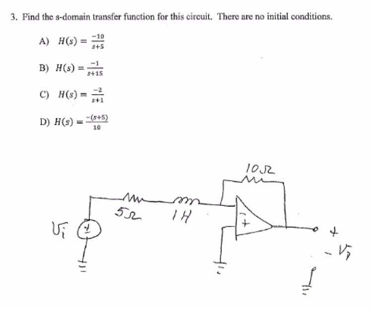 3. Find the s-domain transfer function for this circuit. There are no initial conditions.
A) H(s) = -10
s+5
B) H(s) = 5+15
-1
C) H(s) = 1
D) H(s) = -(5+5)
10
U₁ 4
52
m
14
1052