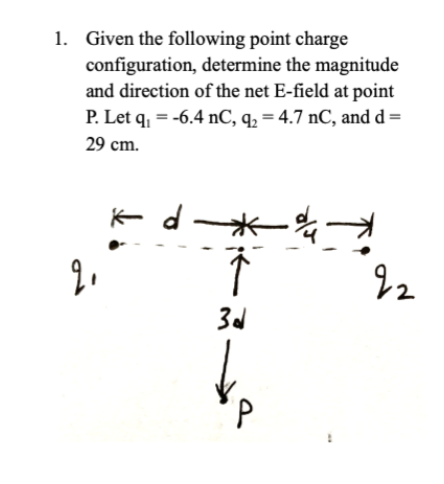 1. Given the following point charge
configuration, determine the magnitude
and direction of the net E-field at point
P. Let q₁ = -6.4 nC, q₂ = 4.7 nC, and d =
29 cm.
kd
2,
3d
22