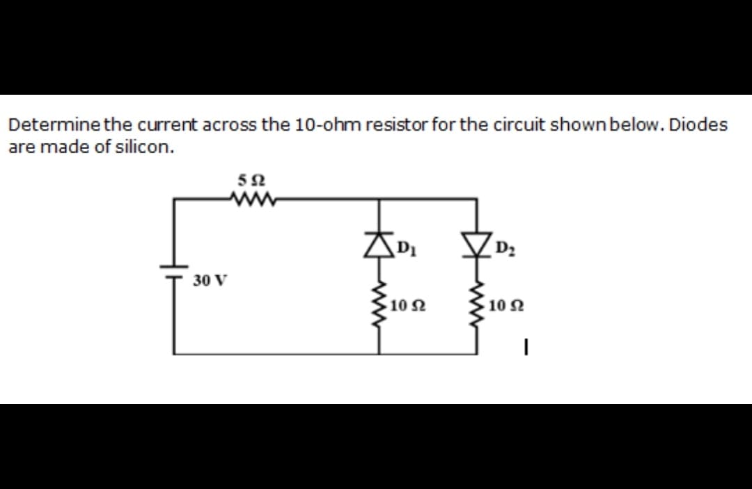 Determine the current across the 10-ohm resistor for the circuit shown below. Diodes
are made of silicon.
52
ww
30 V
10 N
10 N
