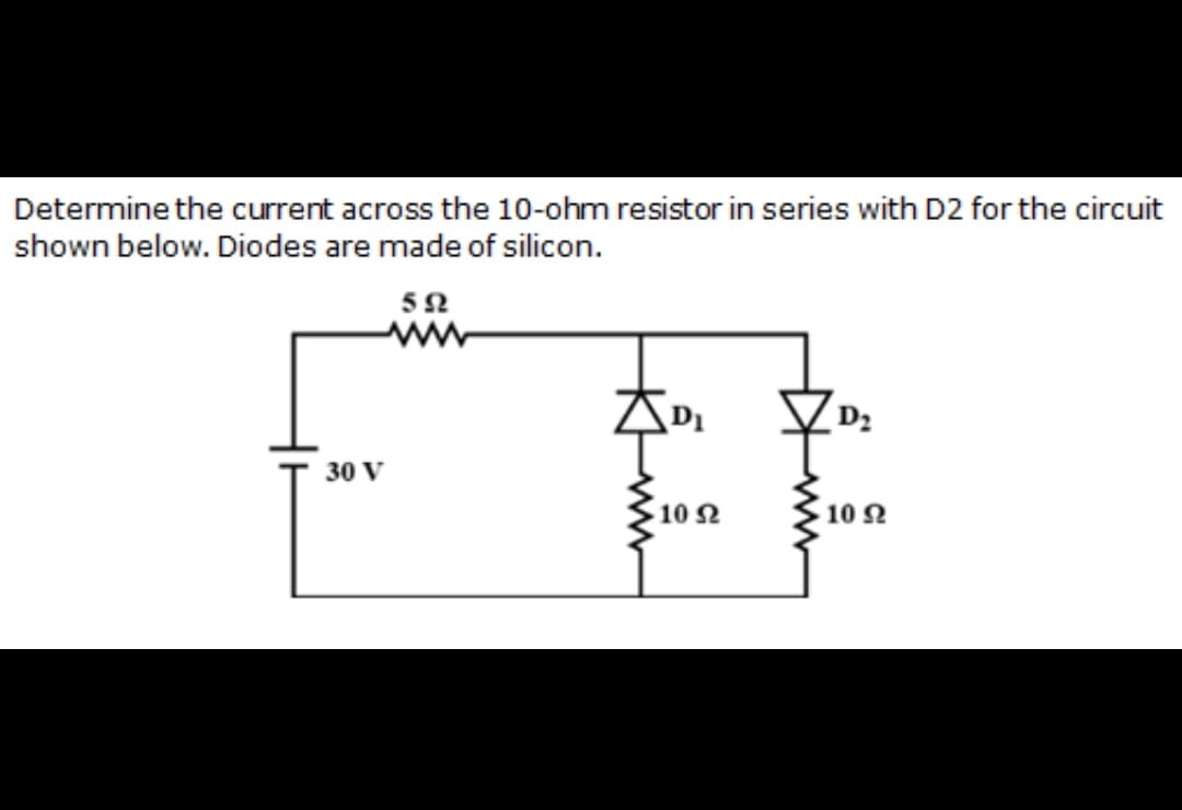 Determine the current across the 10-ohm resistor in series with D2 for the circuit
shown below. Diodes are made of silicon.
52
ww
D2
30 V
10 2
10 N
