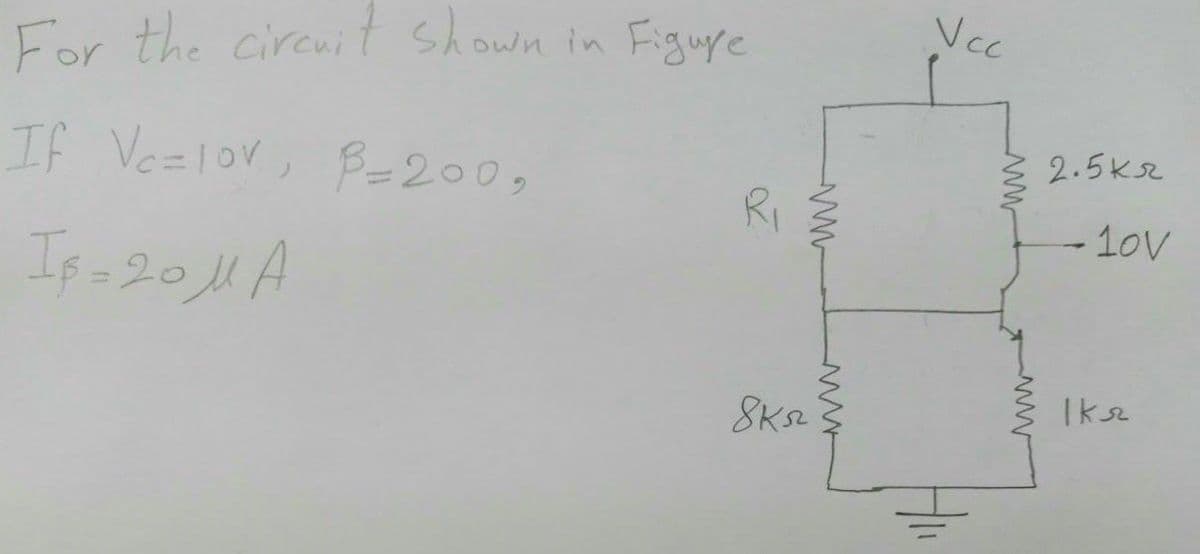 Vcc
For the circuit shown in Figuye
2.5ks2
If Ve=lor, Be200,
RI
-10v
I20A
Iksz
ww
