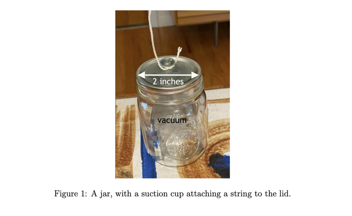 2 inches
vacuum
Figure 1: A jar, with a suction cup attaching
a string to the lid.