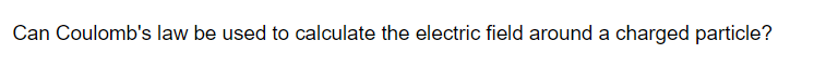 Can Coulomb's law be used to calculate the electric field around a charged particle?