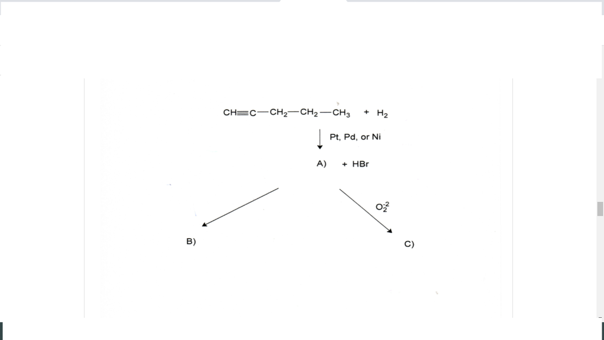 CH=C-CH2–CH2-CH3
+ H2
Pt, Pd, or Ni
A)
+ HBr
B)
