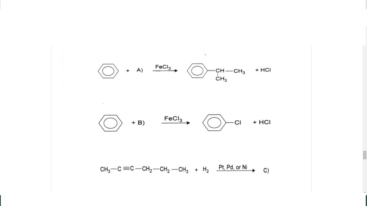 FeCla
А)
+ HС
CH-CH3
ČH3
+
FeCl3
+ B)
CI
+ HCI
CH;-C =C-CH2-CH2 -CH3 + H2
Pt, Pd, or Ni
C)
