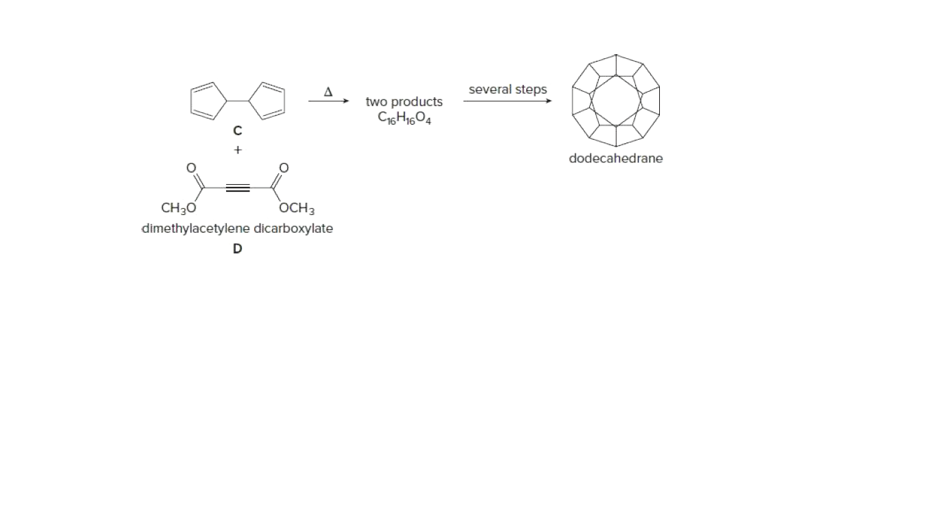 A
several steps
two products
C16H1604
dodecahedrane
CH30
OCH3
dimethylacetylene dicarboxylate
