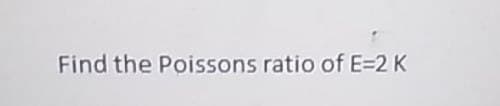 Find the Poissons ratio of E=2 K
