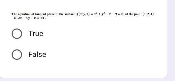 The equation of tangent plane to the surface f(x. y. z) = x? + y? +z-9 = 0 at the point (1, 2, 4)
is 2x + 4y + z = 14.
True
False
