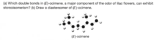 (a) Which double bonds in (E)-ocimene, a major component of the odor of lilac flowers, can exhibit
stereoisomerism? (b) Draw a diastereomer of (E)-ocimene.
(E)-ocimene
