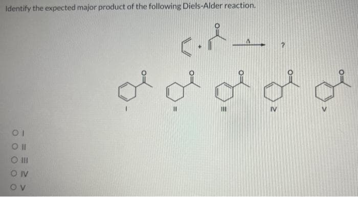 Identify the expected major product of the following Diels-Alder reaction.
ΟΙ
Oll
O III
O IV
OV
oooof of